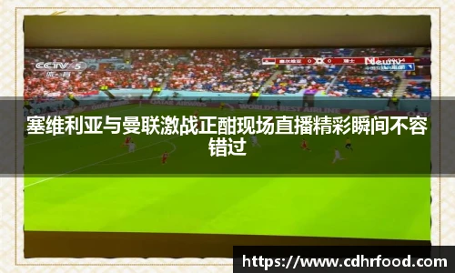 塞维利亚与曼联激战正酣现场直播精彩瞬间不容错过